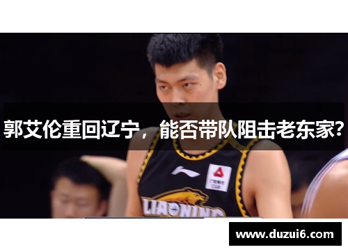 郭艾伦重回辽宁，能否带队阻击老东家？