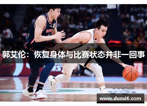 郭艾伦：恢复身体与比赛状态并非一回事