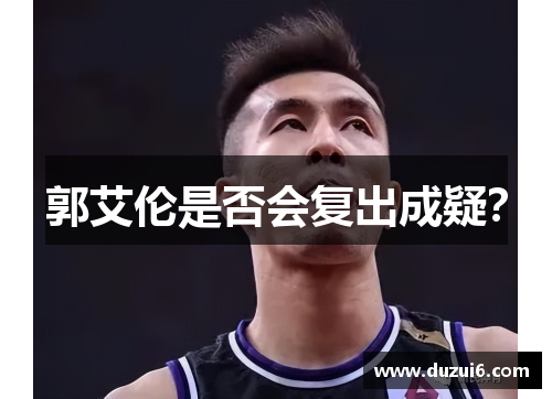 郭艾伦是否会复出成疑？