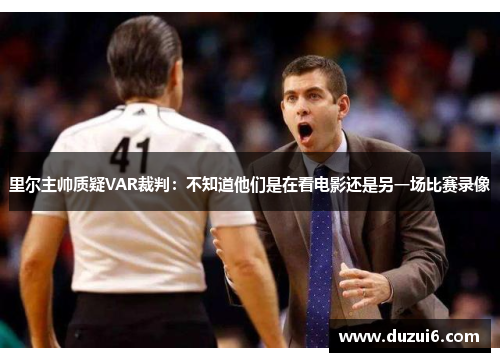 里尔主帅质疑VAR裁判：不知道他们是在看电影还是另一场比赛录像