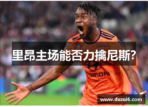 里昂主场能否力擒尼斯？